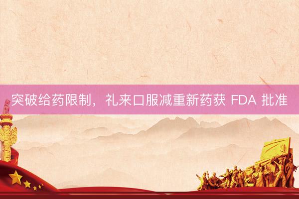突破给药限制，礼来口服减重新药获 FDA 批准