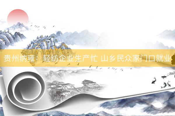 贵州纳雍：轻纺企业生产忙 山乡民众家门口就业