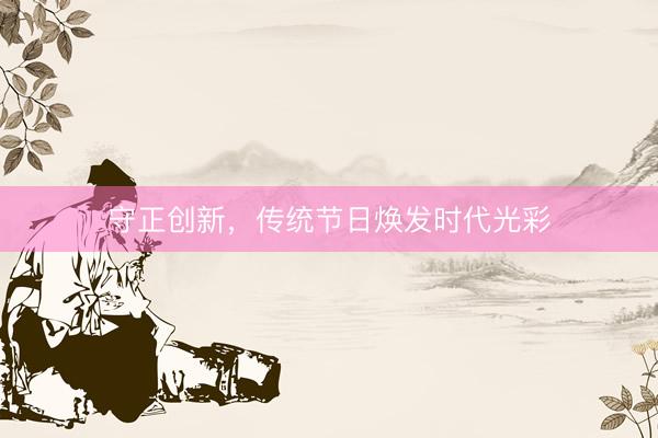 守正创新，传统节日焕发时代光彩