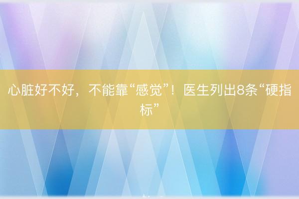 心脏好不好，不能靠“感觉”！医生列出8条“硬指标”