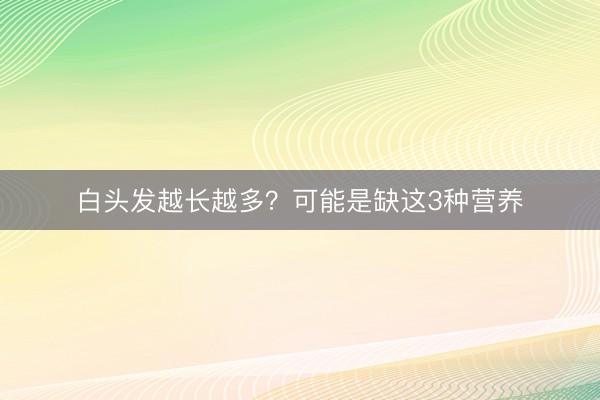 白头发越长越多？可能是缺这3种营养