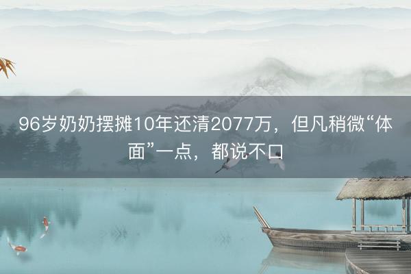 96岁奶奶摆摊10年还清2077万，但凡稍微“体面”一点，都说不口