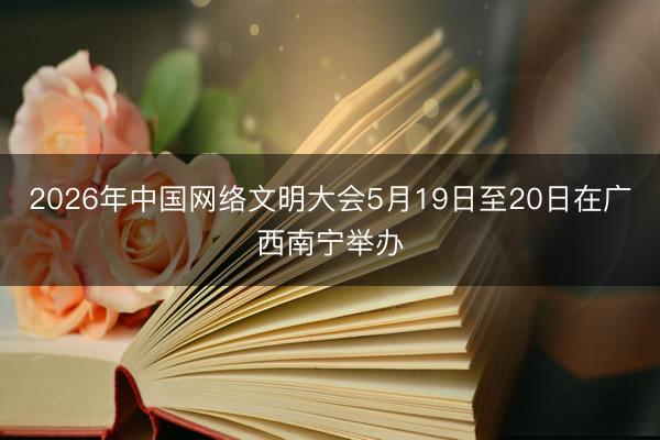 2026年中国网络文明大会5月19日至20日在广西南宁举办
