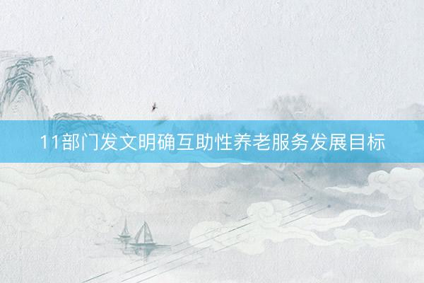 11部门发文明确互助性养老服务发展目标