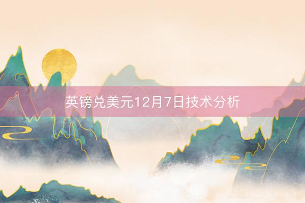 英镑兑美元12月7日技术分析