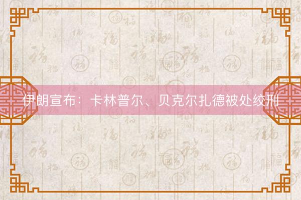 伊朗宣布：卡林普尔、贝克尔扎德被处绞刑
