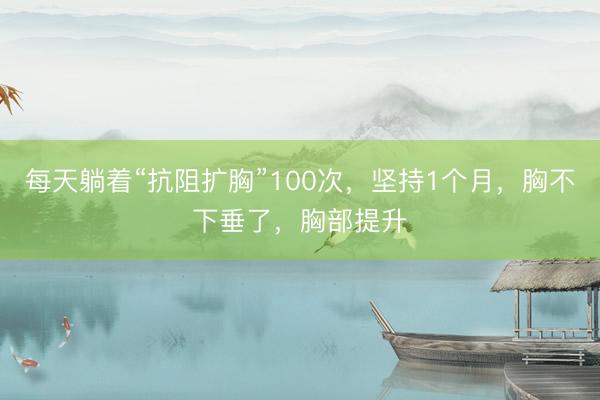 每天躺着“抗阻扩胸”100次，坚持1个月，胸不下垂了，胸部提升