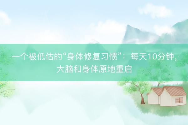 一个被低估的“身体修复习惯”：每天10分钟，大脑和身体原地重启