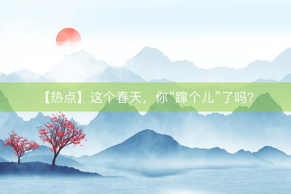 【热点】这个春天，你“蹿个儿”了吗？