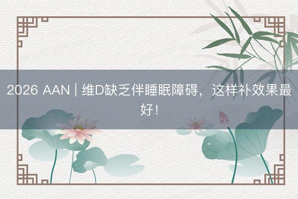2026 AAN | 维D缺乏伴睡眠障碍，这样补效果最好！