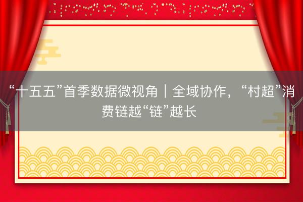 “十五五”首季数据微视角｜全域协作，“村超”消费链越“链”越长 