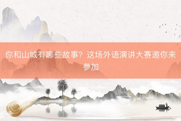 你和山城有哪些故事？这场外语演讲大赛邀你来参加