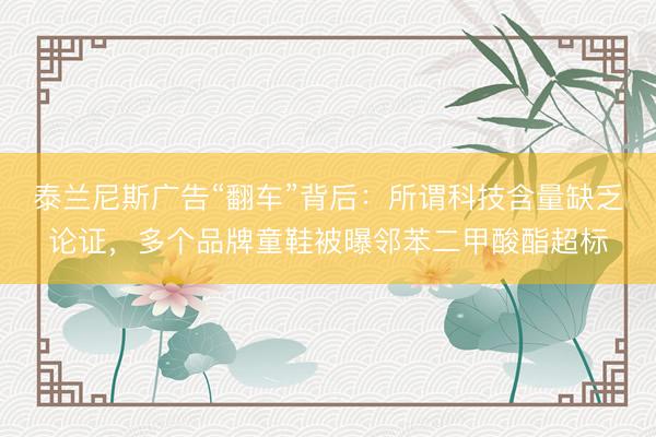 泰兰尼斯广告“翻车”背后：所谓科技含量缺乏论证，多个品牌童鞋被曝邻苯二甲酸酯超标