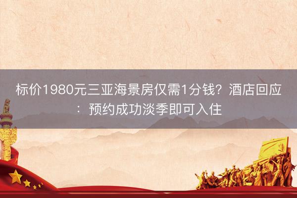 标价1980元三亚海景房仅需1分钱?酒店回应:预约成功淡季即可入住