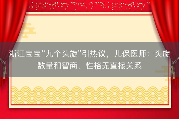 浙江宝宝“九个头旋”引热议,儿保医师:头旋数量和智商、性格无直接关系