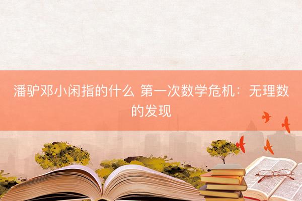 潘驴邓小闲指的什么 第一次数学危机：无理数的发现
