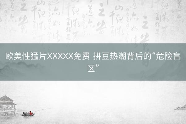 欧美性猛片XXXXX免费 拼豆热潮背后的“危险盲区”