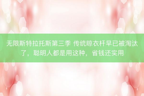 无限斯特拉托斯第三季 传统晾衣杆早已被淘汰了，聪明人都是用这种，省钱还实用