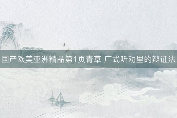 国产欧美亚洲精品第1页青草 广式听劝里的辩证法