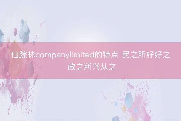 仙踪林companylimited的特点 民之所好好之 政之所兴从之