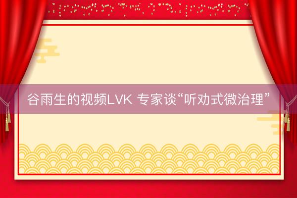 谷雨生的视频LVK 专家谈“听劝式微治理”