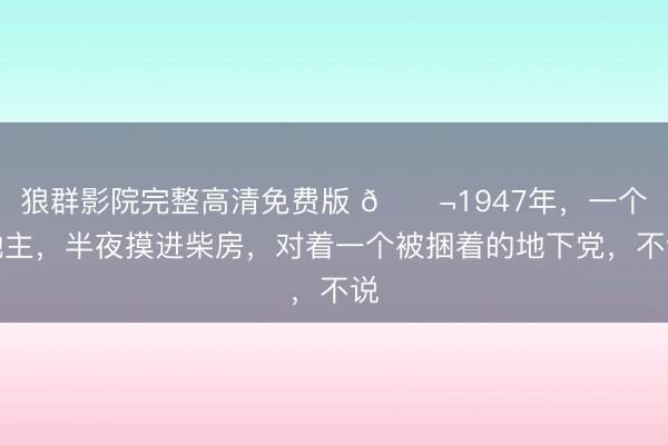狼群影院完整高清免费版 🌬1947年，一个地主，半夜摸进柴房，对着一个被捆着的地下党，不说