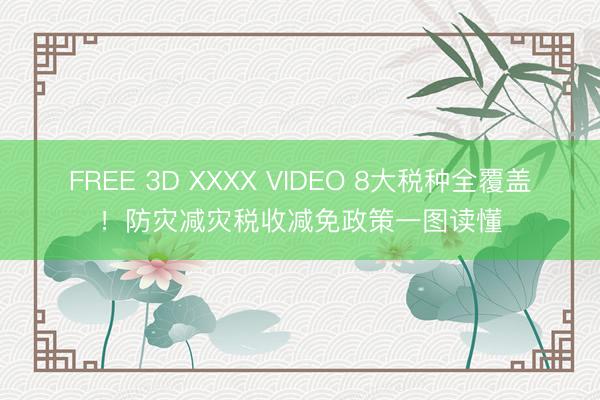 FREE 3D XXXX VIDEO 8大税种全覆盖！防灾减灾税收减免政策一图读懂