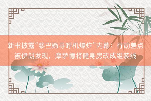 新书披露“黎巴嫩寻呼机爆炸”内幕：行动差点被伊朗发现，摩萨德将健身房改成组装线