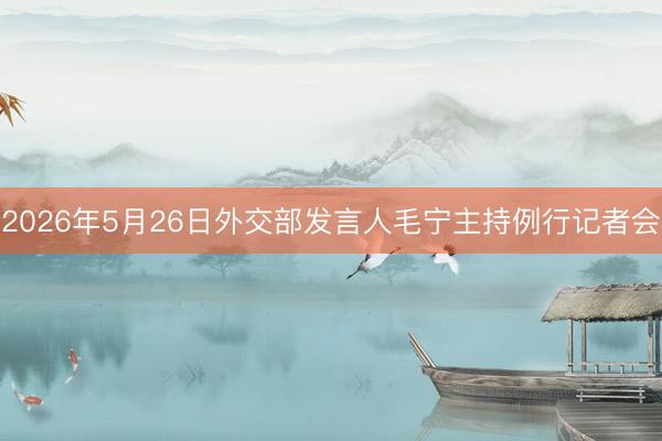 2026年5月26日外交部发言人毛宁主持例行记者会