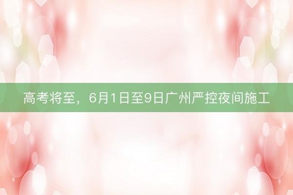 高考将至，6月1日至9日广州严控夜间施工