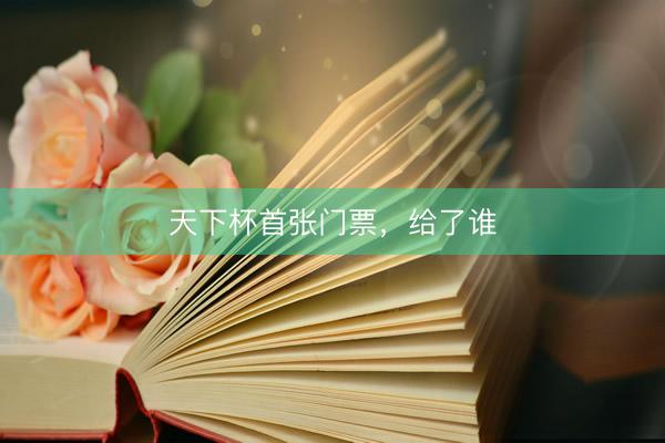 天下杯首张门票，给了谁
