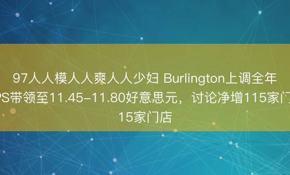 97人人模人人爽人人少妇 Burlington上调全年EPS带领至11.45-11.80好意思元，讨论净增115家门店