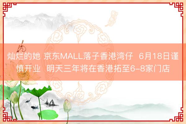 灿烂的她 京东MALL落子香港湾仔  6月18日谨慎开业  明天三年将在香港拓至6-8家门店