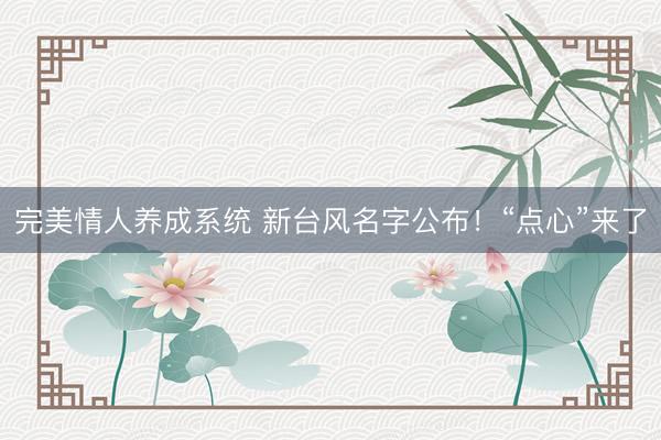 完美情人养成系统 新台风名字公布!“点心”来了
