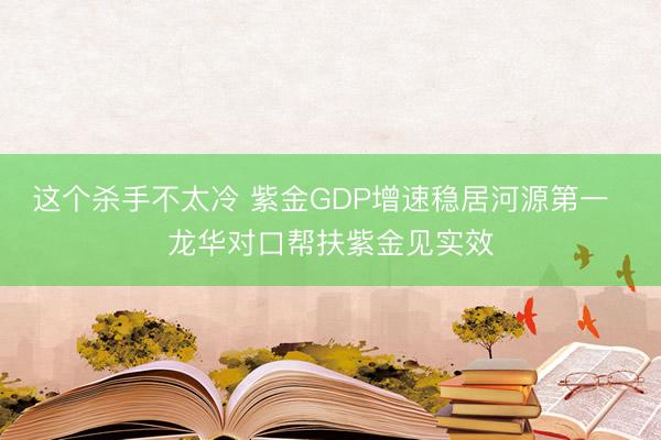 这个杀手不太冷 紫金GDP增速稳居河源第一 龙华对口帮扶紫金见实效