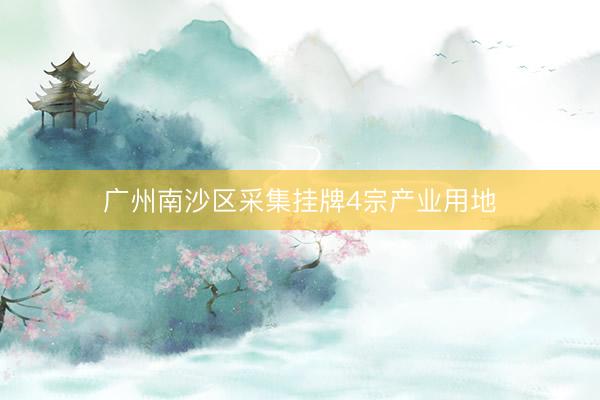 广州南沙区采集挂牌4宗产业用地