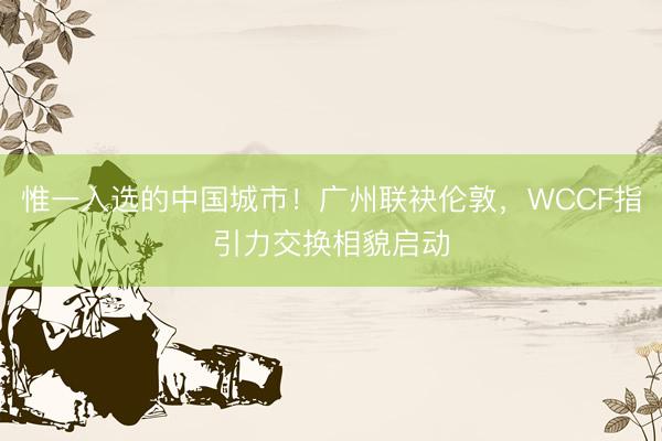 惟一入选的中国城市！广州联袂伦敦，WCCF指引力交换相貌启动