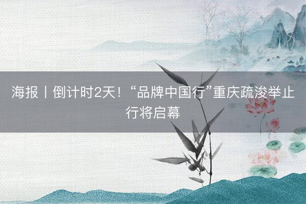 海报丨倒计时2天！“品牌中国行”重庆疏浚举止行将启幕